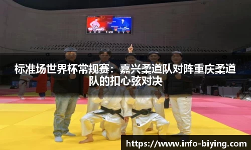 标准场世界杯常规赛：嘉兴柔道队对阵重庆柔道队的扣心弦对决
